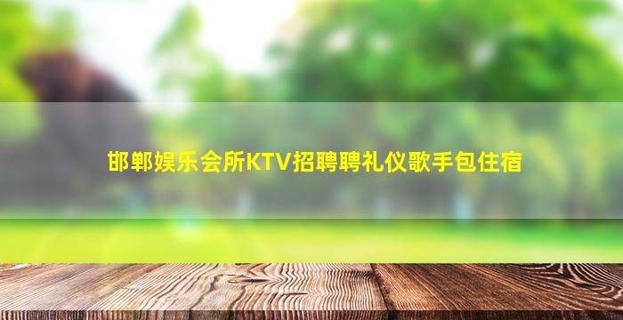 邯郸娱乐会所KTV招聘聘礼仪歌手包住宿