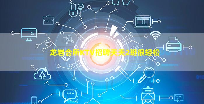 龙岩会所KTV招聘天天2班很轻松